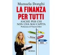 La finanza per tutti. Anche per chi non l'ha mai capita - Donghi Manuela