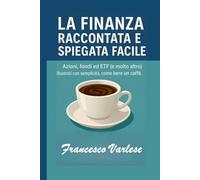 La Finanza Raccontata e Spiegata Facile: Azioni, fondi, ETF e molto altro illustrati con semplicità, come bere un caffè.