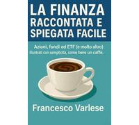 La Finanza Raccontata e Spiegata Facile: Azioni, fondi, ETF e molto altro illustrati con semplicità, come bere un caffè.