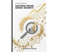 La Finanza Scomposta: Materie Prime Senza Segreti: Una guida semplice per capire come energia, cibo e metalli pesano sulle tue bollette e sul tuo conto in banca.