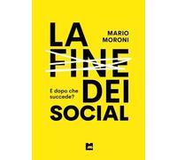 La fine dei social - E dopo che succede? - Mario Moroni