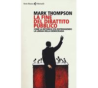 La fine del dibattito pubblico. Come la retorica sta distruggendo la lingua della democrazia