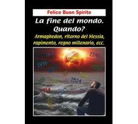 La fine del mondo. Quando? Armaghedon, ritorno del Messia, rapimento, regno millenario, ecc.