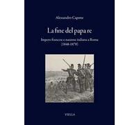La fine del papa re. Impero francese e nazione italiana a Roma (1848-1870)