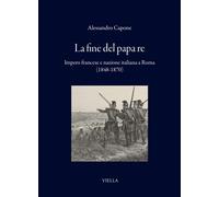 La fine del papa re. Impero francese e nazione italiana a Roma (1848-1870)