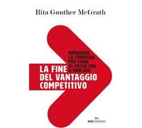 La fine del vantaggio competitivo. Ripensare la strategia per stare al passo con il mercato