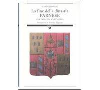 La fine della dinastia Farnese. Una tragedia annunciata. Ediz. illustrata