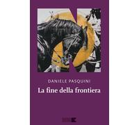 LA FINE DELLA FRONTIERA - PASQUINI DANIELE - NN EDITORE
