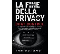La Fine della Privacy: Chat Control e il rischio del controllo totale: cosa abbiamo gia' perso e cosa potremmo perdere ancora
