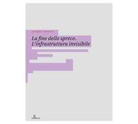 La fine dello spreco. L’infrastruttura invisibile. Ediz. illustrata