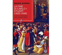 La fine di Carlo I Stuart (1625-1649). Il primo re decapitato sulla pubblica piazza