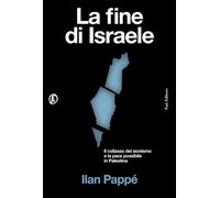 LA FINE DI ISRAELE. IL COLLASSO DEL SIONISMO E LA PACE POSSIBILE IN PALESTINA -
