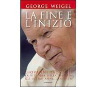 La fine e l'inizio. Giovanni Paolo II: la vittoria della libertà, gli ultimi anni, l'eredità