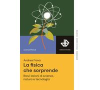 La fisica che sorprende. Brevi lezioni di scienza, natura e tecno