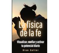 La física de la fe: Visualizar, confiar y activar tu potencial diario