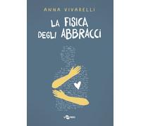 La fisica degli abbracci - Vivarelli Anna