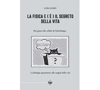 LA FISICA E ( È ) IL SEGRETO DELLA VITA: Dal gatto alla cellula di Schrödinger. La biologia quantistica alle origini della vita.