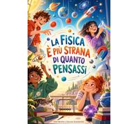 La fisica è più strana di quanto pensassi: Un viaggio, capitolo dopo capitolo, dentro il codice segreto dell’universo