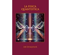 La fisica quantistica. 100 domande