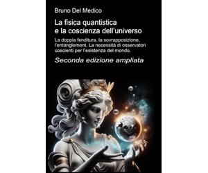 La fisica quantistica e la coscienza dell’universo. Seconda edizione ampliata: La doppia fenditura, la sovrapposizione, l’entanglement. La necessità di osservatori coscienti per l’esistenza del mondo