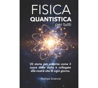 LA FISICA QUANTISTICA PER TUTTI: 20 storie per scoprire come il cuore delle stelle è collegato alla nostra vita di ogni giorno.