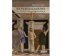 La flagellazione di Piero della Francesca. Il significato manifesto - Gian...