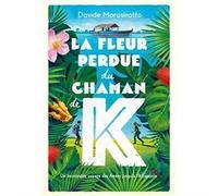 La fleur perdue du chaman de K: Un incroyable voyage des Andes jusqu'à l'Amazonie