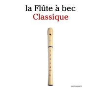 La Flûte à bec Classique: Pièces faciles de Bach, Mozart, Beethoven, Vivaldi, ainsi que d'autres compositeurs