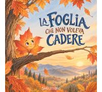 La foglia che non voleva cadere: Una dolce storia per bambini sul coraggio, la paura del cambiamento e la fiducia in se stessi