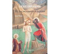 La foi expliquée. Tome 3: Les Sacrements et la prière