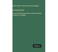 La folle querelle: Ou, La critique d'Andromaque, comédie attribuée a Molière et a Subligny