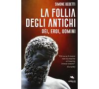 La follia degli antichi. Dei, eroi, uomini