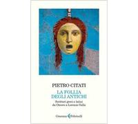 La follia degli antichi. Scrittori greci e latini da Omero a Lorenzo Valla