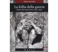 La follia della guerra. Storie del manicomio 1940-1950 - Sorcinelli Paolo