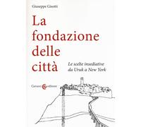 La fondazione delle città. Le scelte insediative da Uruk a New York - Giso...