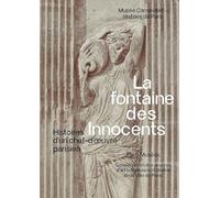 La fontaine des Innocents: Histoire d'un chef-d'oeuvre parisien