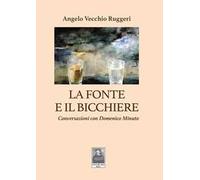 La fonte e il bicchiere. Conversazioni con Domenico Minuto