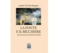 La fonte e il bicchiere. Conversazioni con Domenico Minuto - Vecchio Rugge...