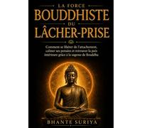 La Force bouddhiste du lâcher-prise: Comment se libérer de l’attachement, calmer ses pensées et retrouver la paix intérieure grâce à la sagesse de Bouddha
