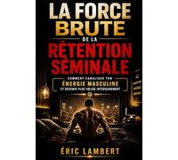 La force brute de la rétention séminale: Comment canaliser ton énergie masculine et devenir plus solide intérieurement