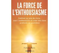 La force de l’enthousiasme: Cultiver sa joie de vivre, oser l’authenticité et créer des liens profonds au quotidien