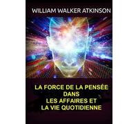La force de la pensée dans les affaires et la vie quotidienne
