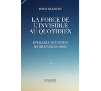 La force de l'invisible au quotidien: Eveiller l'intuition retrouver du sens