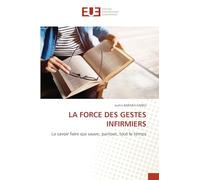 LA FORCE DES GESTES INFIRMIERS: La savoir faire qui sauve, partout, tout le temps