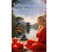 La force et le pouvoir des petits gestes: Transformer sa vie par la conscience du quotidien