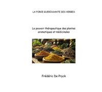 LA FORCE GUERISSANTE DES HERBES: Le pouvoir thérapeutique des plantes aromatiques et médicinales