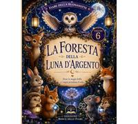 La Foresta della Luna d'Argento: 15 fiabe della buonanotte per bambini dai 4 agli 8 anni. Un viaggio tra animali del bosco, magia, amicizia, coraggio e sogni illuminati dalla luna.