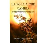 La Forma che cambia: Trovare la quiete nel flusso della vita, tra la paura della perdita e la scoperta dell'eterno