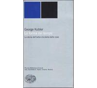 La forma del tempo. La storia dell'arte e la storia delle cose - Kubler George