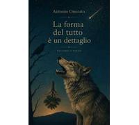 La forma del tutto è un dettaglio. Racconti e Poesie